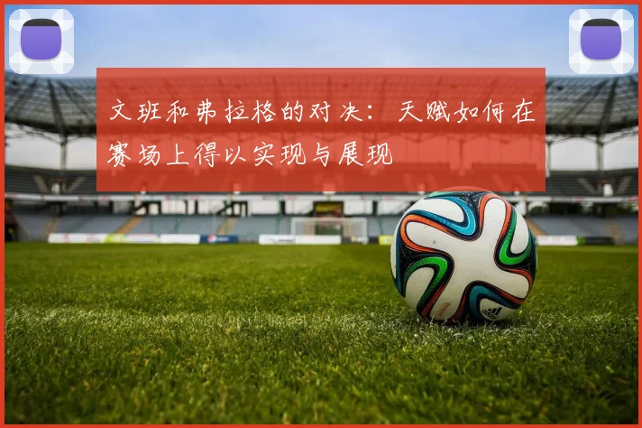 文班和弗拉格的对决：天赋如何在赛场上得以实现与展现