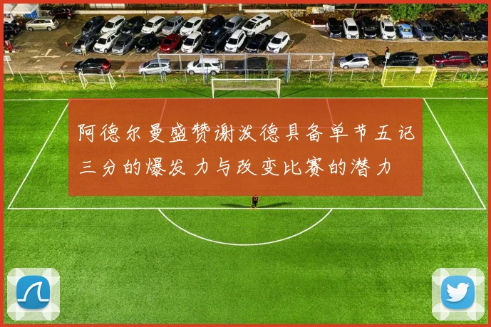 阿德尔曼盛赞谢泼德具备单节五记三分的爆发力与改变比赛的潜力