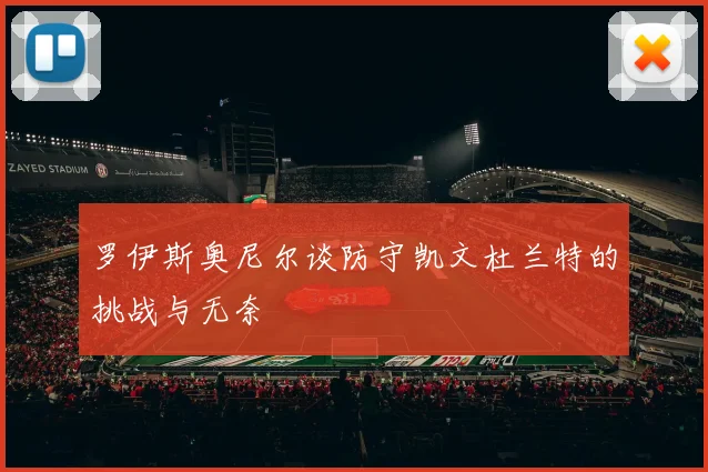 罗伊斯奥尼尔谈防守凯文杜兰特的挑战与无奈