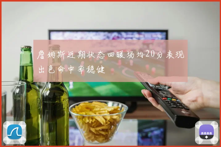 詹姆斯近期状态回暖场均20分表现出色命中率稳健