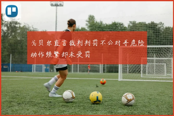戈贝尔直言裁判判罚不公对手危险动作频繁却未受罚