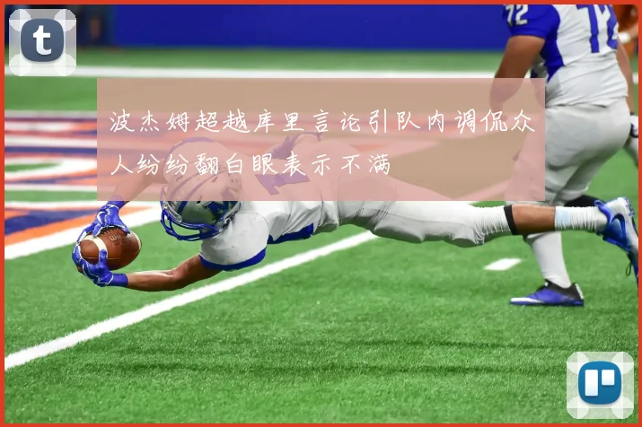波杰姆超越库里言论引队内调侃众人纷纷翻白眼表示不满