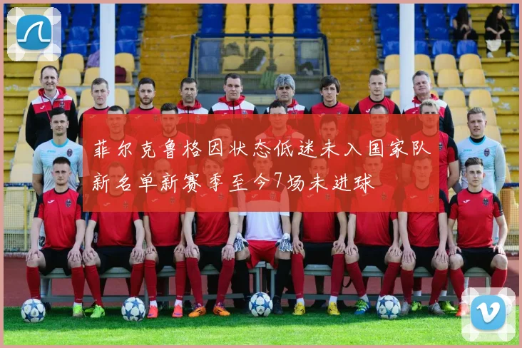 菲尔克鲁格因状态低迷未入国家队新名单新赛季至今7场未进球