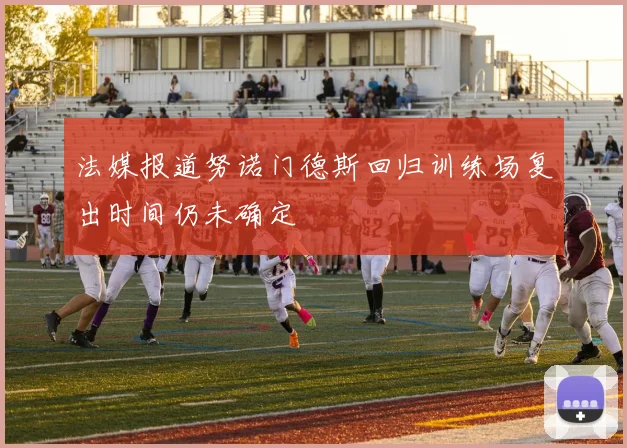 法媒报道努诺门德斯回归训练场复出时间仍未确定