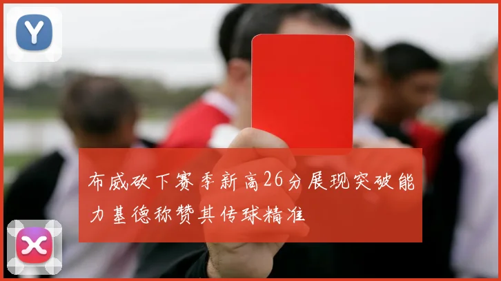 布威砍下赛季新高26分展现突破能力基德称赞其传球精准
