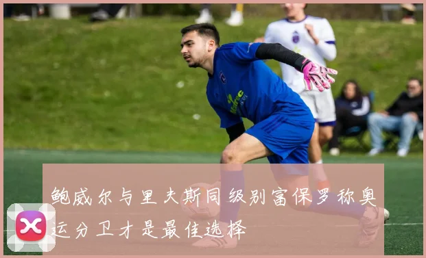鲍威尔与里夫斯同级别富保罗称奥运分卫才是最佳选择