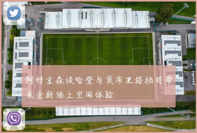 阿特金森谈哈登与莫布里搭档将带来全新场上空间体验