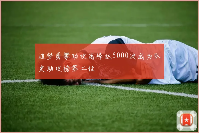 追梦勇攀助攻高峰达5000次成为队史助攻榜第二位