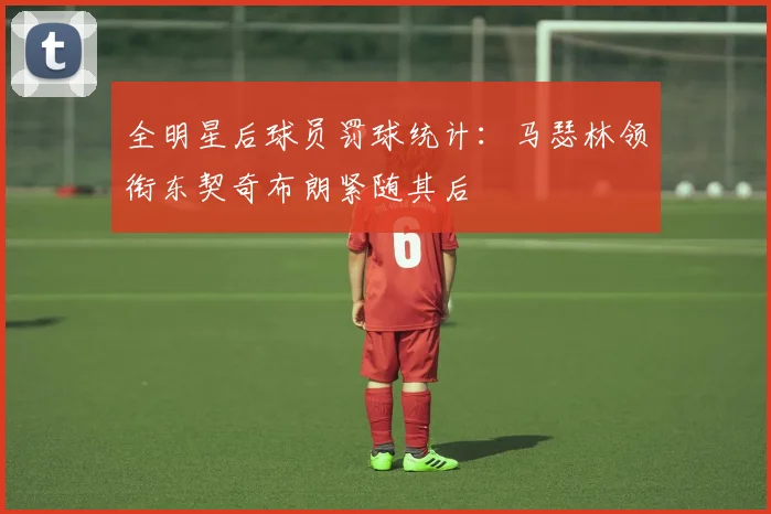 全明星后球员罚球统计：马瑟林领衔东契奇布朗紧随其后