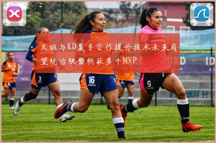 文班与KD夏季合作提升技术未来有望统治联盟斩获多个MVP