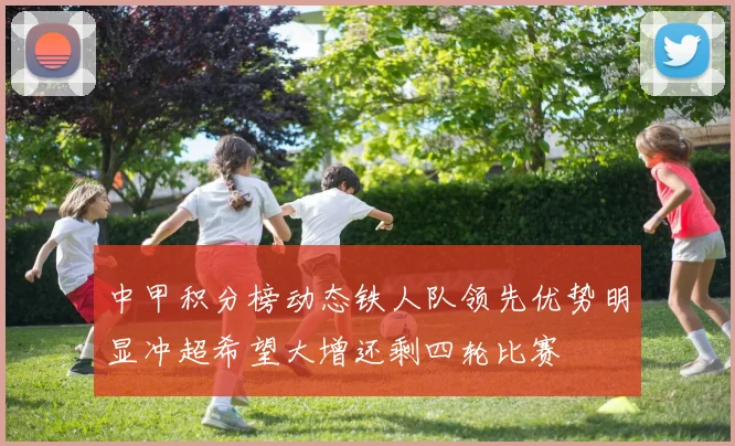 中甲积分榜动态铁人队领先优势明显冲超希望大增还剩四轮比赛