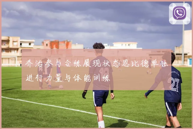 乔治参与合练展现状态恩比德单独进行力量与体能训练