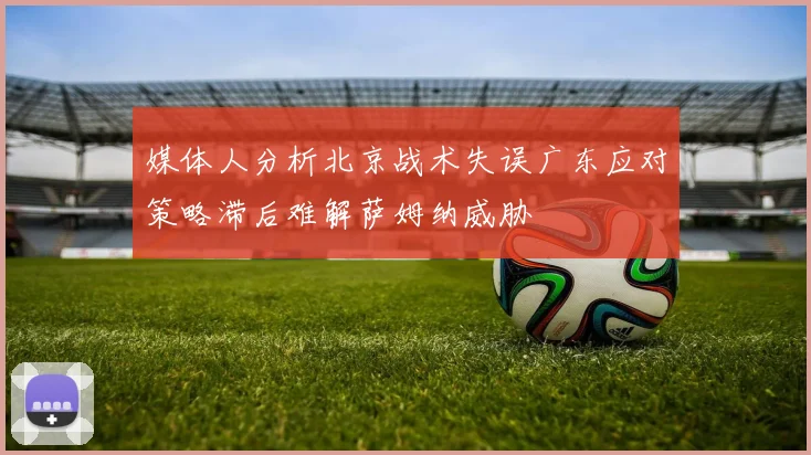 媒体人分析北京战术失误广东应对策略滞后难解萨姆纳威胁