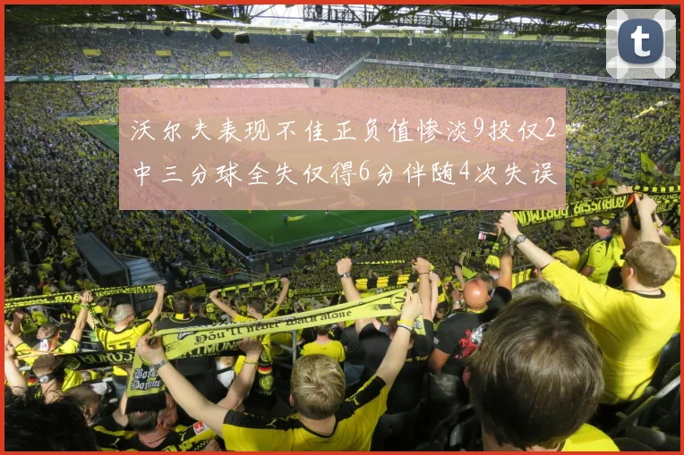 沃尔夫表现不佳正负值惨淡9投仅2中三分球全失仅得6分伴随4次失误