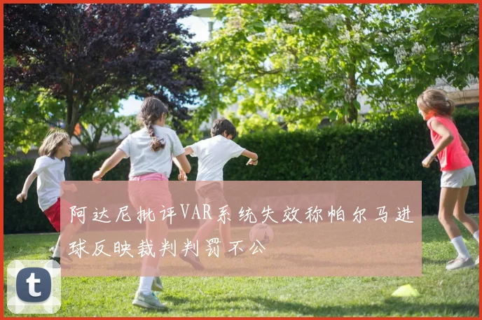 阿达尼批评VAR系统失效称帕尔马进球反映裁判判罚不公