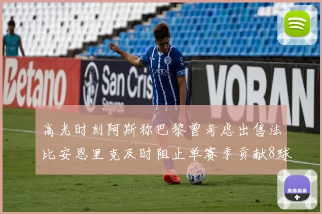 高光时刻阿斯称巴黎曾考虑出售法比安恩里克及时阻止单赛季贡献8球11助