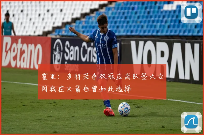 霍里：多特若夺双冠应离队签大合同我在火箭也曾如此选择