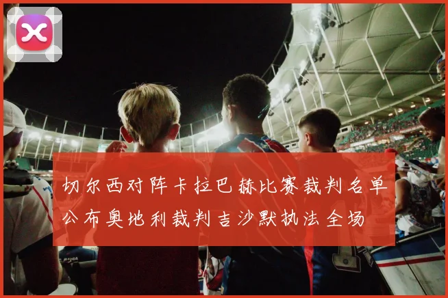 切尔西对阵卡拉巴赫比赛裁判名单公布奥地利裁判吉沙默执法全场