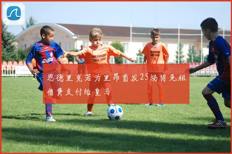 恩德里克若为里昂首发25场将免租借费支付给皇马
