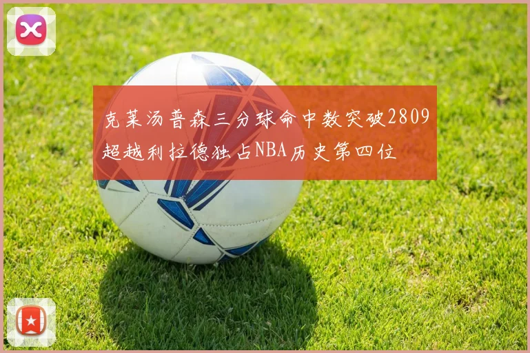 克莱汤普森三分球命中数突破2809超越利拉德独占NBA历史第四位