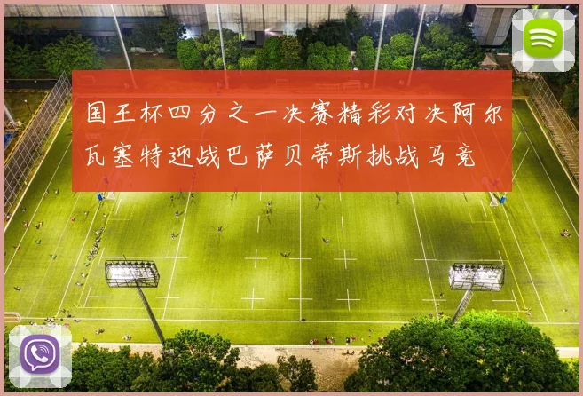 国王杯四分之一决赛精彩对决阿尔瓦塞特迎战巴萨贝蒂斯挑战马竞